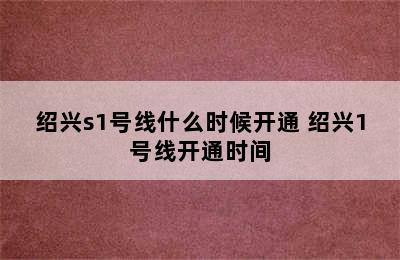 绍兴s1号线什么时候开通 绍兴1号线开通时间